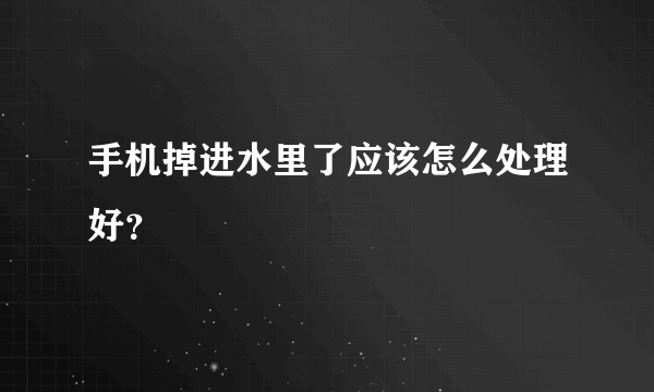 手机掉进水里了应该怎么处理好？