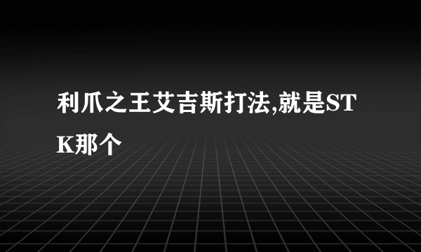 利爪之王艾吉斯打法,就是STK那个