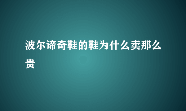 波尔谛奇鞋的鞋为什么卖那么贵