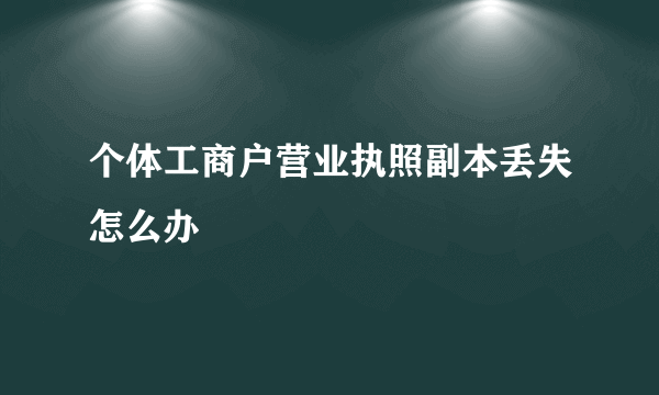 个体工商户营业执照副本丢失怎么办