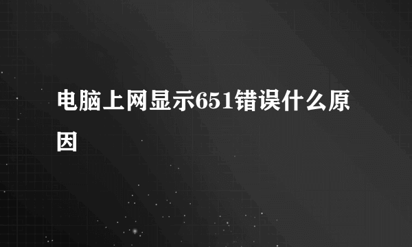 电脑上网显示651错误什么原因