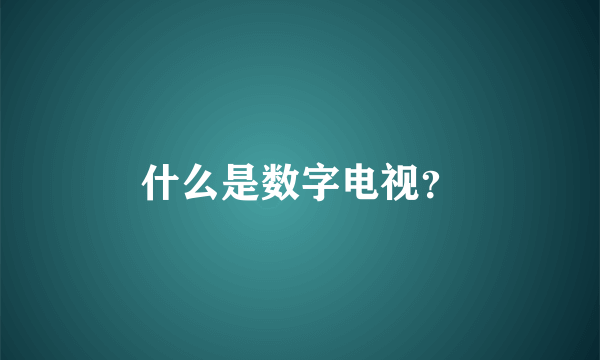 什么是数字电视？