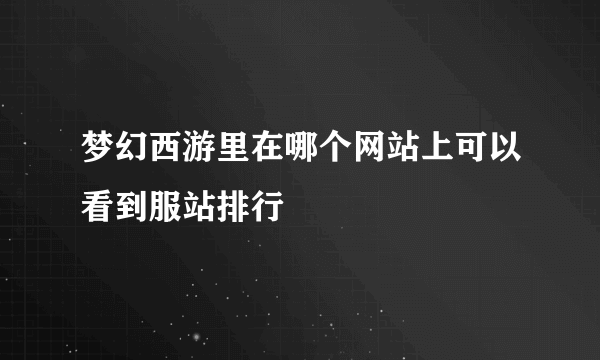 梦幻西游里在哪个网站上可以看到服站排行