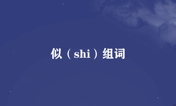 似（shi）组词