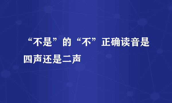 “不是”的“不”正确读音是四声还是二声