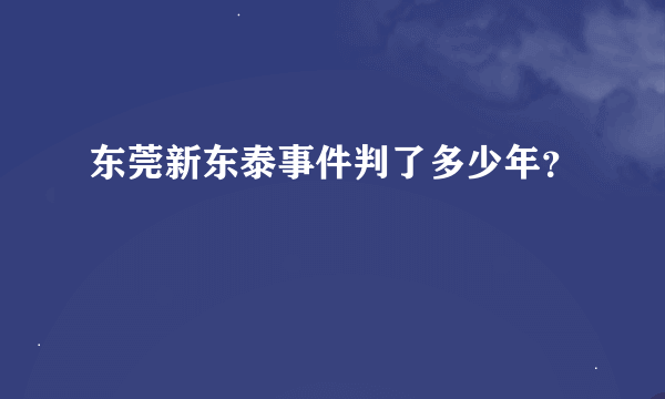 东莞新东泰事件判了多少年？