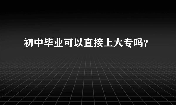 初中毕业可以直接上大专吗？