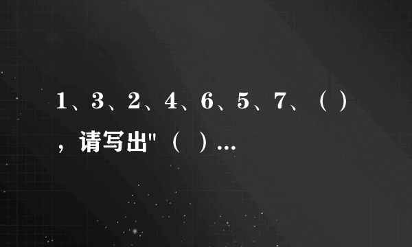 1、3、2、4、6、5、7、（），请写出