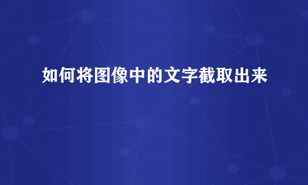 如何将图像中的文字截取出来