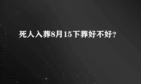 死人入葬8月15下葬好不好？