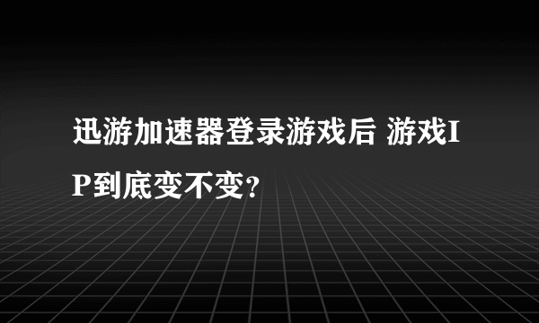 迅游加速器登录游戏后 游戏IP到底变不变？