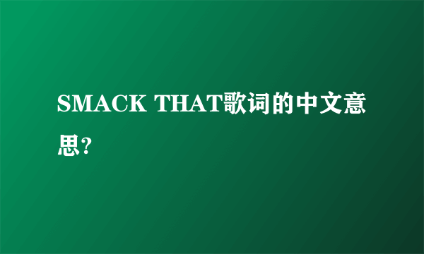 SMACK THAT歌词的中文意思?