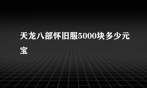 天龙八部怀旧服5000块多少元宝