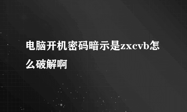 电脑开机密码暗示是zxcvb怎么破解啊