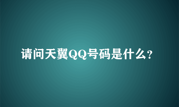 请问天翼QQ号码是什么？