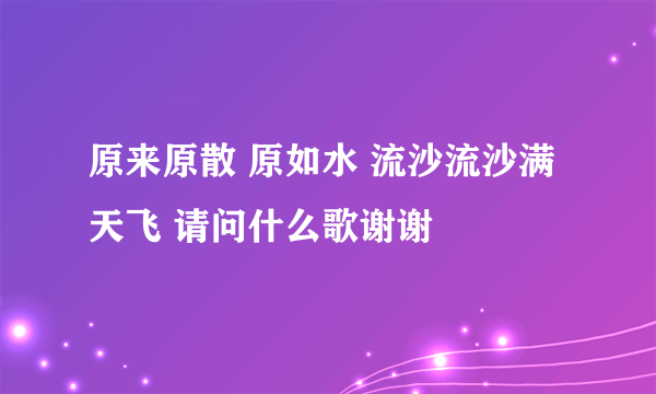 原来原散 原如水 流沙流沙满天飞 请问什么歌谢谢