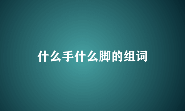 什么手什么脚的组词