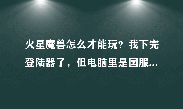 火星魔兽怎么才能玩？我下完登陆器了，但电脑里是国服的客户端。