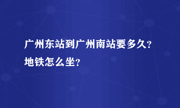 广州东站到广州南站要多久？地铁怎么坐？