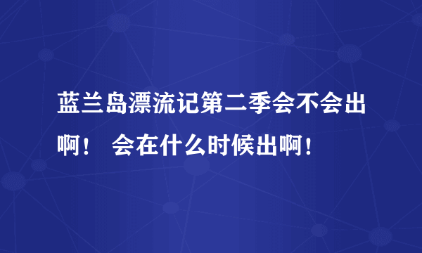 蓝兰岛漂流记第二季会不会出啊！ 会在什么时候出啊！