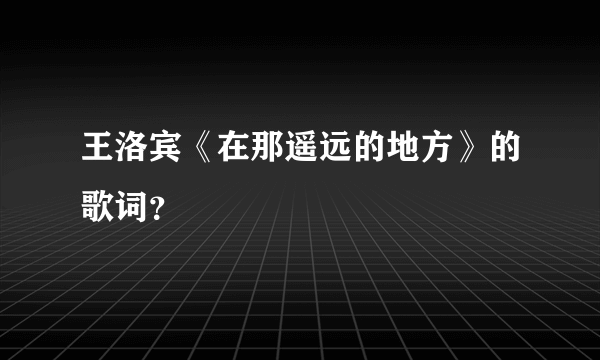 王洛宾《在那遥远的地方》的歌词？