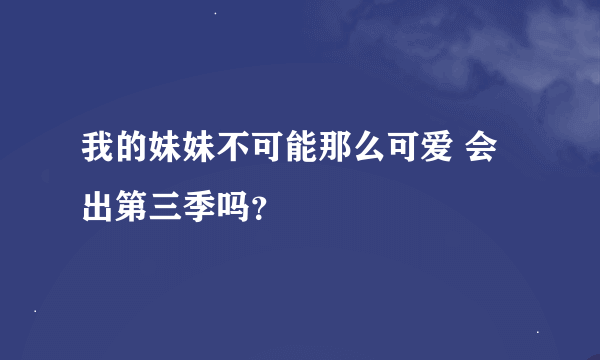 我的妹妹不可能那么可爱 会出第三季吗？