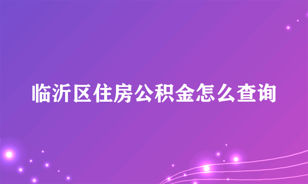 临沂区住房公积金怎么查询