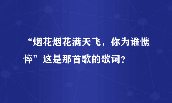 “烟花烟花满天飞，你为谁憔悴”这是那首歌的歌词？