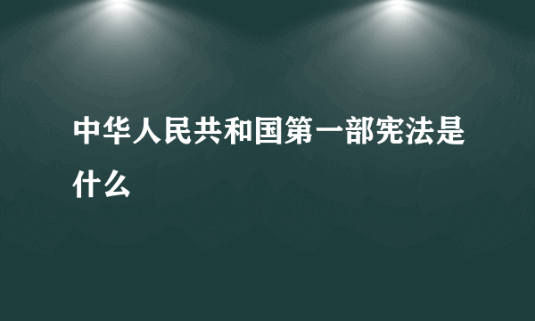 中华人民共和国第一部宪法是什么