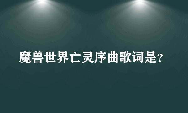 魔兽世界亡灵序曲歌词是？