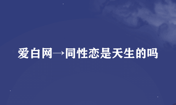 爱白网→同性恋是天生的吗