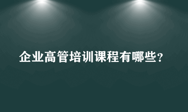 企业高管培训课程有哪些？