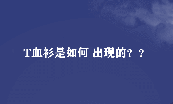 T血衫是如何 出现的？？