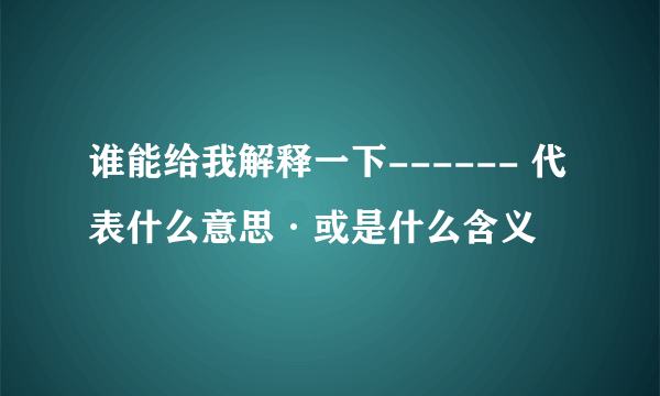 谁能给我解释一下------ 代表什么意思·或是什么含义