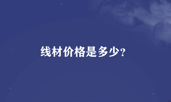 线材价格是多少？