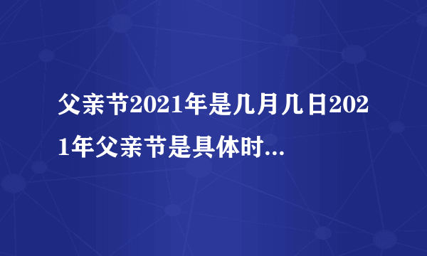 父亲节2021年是几月几日2021年父亲节是具体时间几月几号