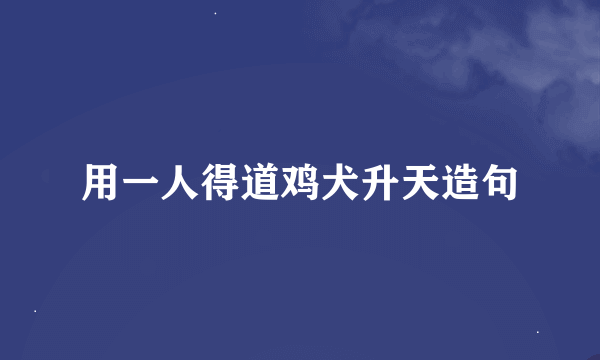 用一人得道鸡犬升天造句