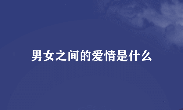 男女之间的爱情是什么