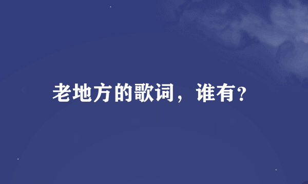 老地方的歌词，谁有？