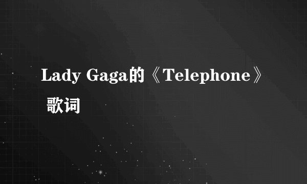 Lady Gaga的《Telephone》 歌词