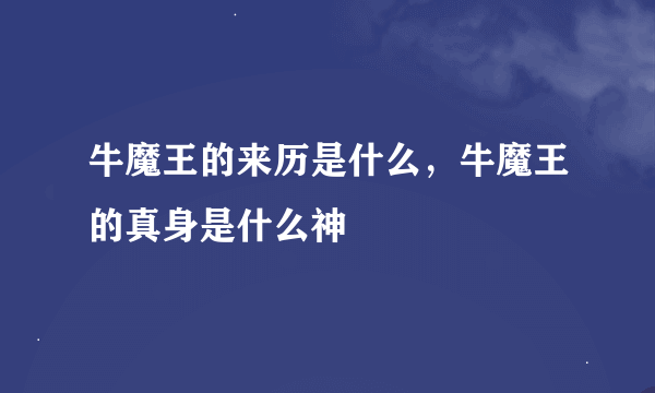 牛魔王的来历是什么，牛魔王的真身是什么神