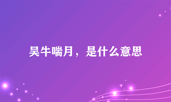 吴牛喘月，是什么意思