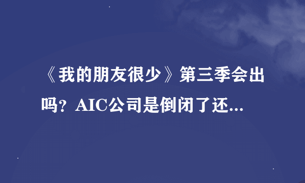 《我的朋友很少》第三季会出吗？AIC公司是倒闭了还是被收购了？