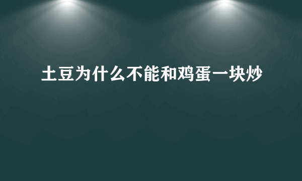 土豆为什么不能和鸡蛋一块炒