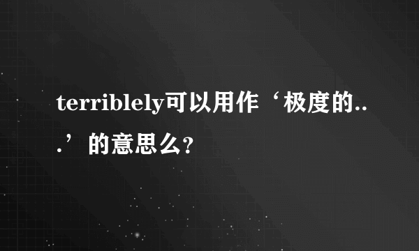 terriblely可以用作‘极度的...’的意思么？