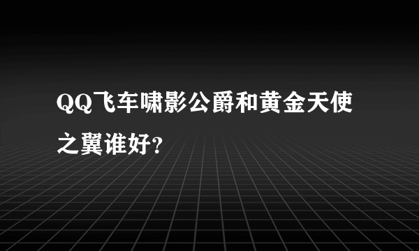 QQ飞车啸影公爵和黄金天使之翼谁好？