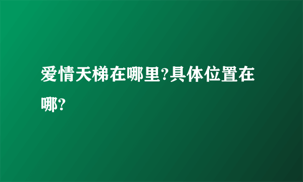 爱情天梯在哪里?具体位置在哪?