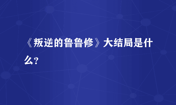 《叛逆的鲁鲁修》大结局是什么？