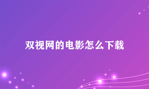 双视网的电影怎么下载