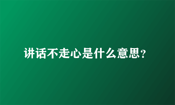 讲话不走心是什么意思？